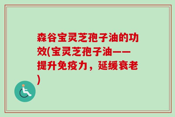 森谷宝灵芝孢子油的功效(宝灵芝孢子油——提升免疫力,延缓衰老)-第1张图片-卓越灵芝孢子粉 森谷宝灵芝孢子油的功效(宝灵芝孢子油——提升免疫力,延缓衰老)-第1张图片-卓越灵芝孢子粉