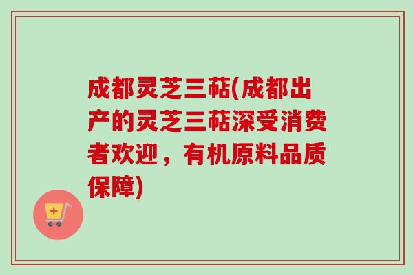成都灵芝三萜(成都出产的灵芝三萜深受消费者欢迎,有机原料品质保障)-第1张图片-卓越灵芝孢子粉 成都灵芝三萜(成都出产的灵芝三萜深受消费者欢迎,有机原料品质保障)-第1张图片-卓越灵芝孢子粉
