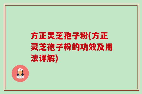 方正灵芝孢子粉(方正灵芝孢子粉的功效及用法详解)-第1张图片-卓越灵芝孢子粉 方正灵芝孢子粉(方正灵芝孢子粉的功效及用法详解)-第1张图片-卓越灵芝孢子粉