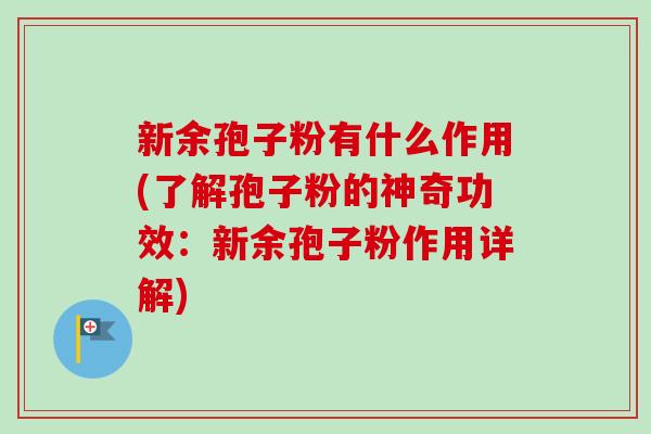 新余孢子粉有什么作用(了解孢子粉的神奇功效:新余孢子粉作用详解)-第1张图片-卓越灵芝孢子粉 新余孢子粉有什么作用(了解孢子粉的神奇功效:新余孢子粉作用详解)-第1张图片-卓越灵芝孢子粉