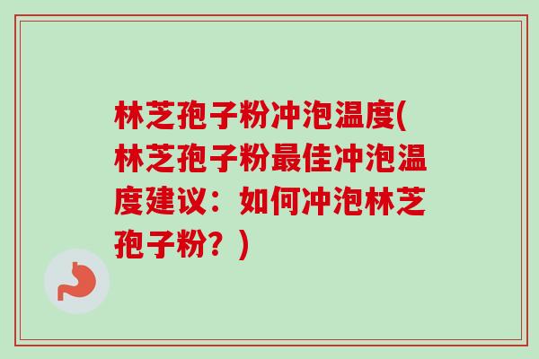 林芝孢子粉冲泡温度(林芝孢子粉最佳冲泡温度建议：如何冲泡林芝孢子粉？)-第1张图片-卓越灵芝孢子粉