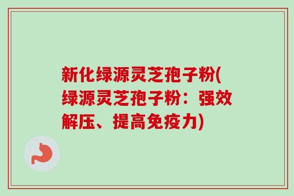 新化绿源灵芝孢子粉(绿源灵芝孢子粉:强效解压、提高免疫力)-第1张图片-卓越灵芝孢子粉 新化绿源灵芝孢子粉(绿源灵芝孢子粉:强效解压、提高免疫力)-第1张图片-卓越灵芝孢子粉
