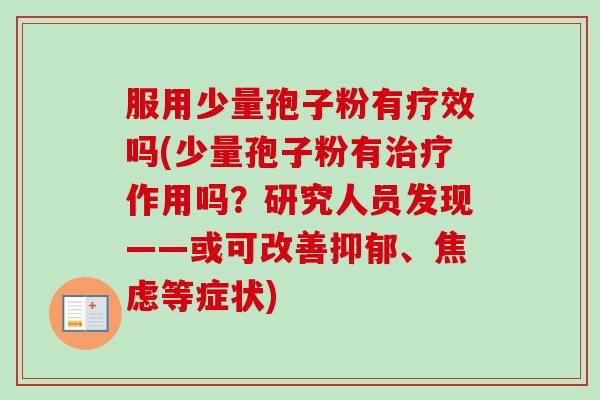 服用少量孢子粉有疗效吗(少量孢子粉有治疗作用吗?研究人员发现——或可改善抑郁、焦虑等症状)-第1张图片-卓越灵芝孢子粉 服用少量孢子粉有疗效吗(少量孢子粉有治疗作用吗?研究人员发现——或可改善抑郁、焦虑等症状)-第1张图片-卓越灵芝孢子粉