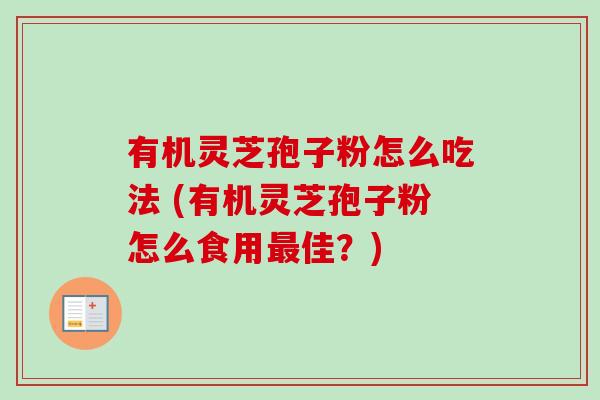 有机灵芝孢子粉怎么吃法 (有机灵芝孢子粉怎么食用最佳？)-第1张图片-卓越灵芝孢子粉