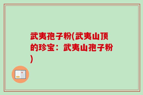武夷孢子粉(武夷山顶的珍宝:武夷山孢子粉)-第1张图片-卓越灵芝孢子粉 武夷孢子粉(武夷山顶的珍宝:武夷山孢子粉)-第1张图片-卓越灵芝孢子粉