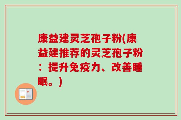 康益建灵芝孢子粉(康益建推荐的灵芝孢子粉：提升免疫力、改善睡眠。)-第1张图片-卓越灵芝孢子粉