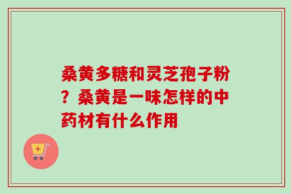 桑黄多糖和灵芝孢子粉?桑黄是一味怎样的中药材有什么作用-第1张图片-卓越灵芝孢子粉 桑黄多糖和灵芝孢子粉?桑黄是一味怎样的中药材有什么作用-第1张图片-卓越灵芝孢子粉