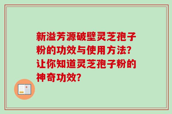 新溢芳源破壁灵芝孢子粉的功效与使用方法?让你知道灵芝孢子粉的神奇功效?-第1张图片-卓越灵芝孢子粉 新溢芳源破壁灵芝孢子粉的功效与使用方法?让你知道灵芝孢子粉的神奇功效?-第1张图片-卓越灵芝孢子粉