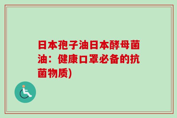 日本孢子油日本酵母菌油:健康口罩必备的抗菌物质)-第1张图片-卓越灵芝孢子粉 日本孢子油日本酵母菌油:健康口罩必备的抗菌物质)-第1张图片-卓越灵芝孢子粉
