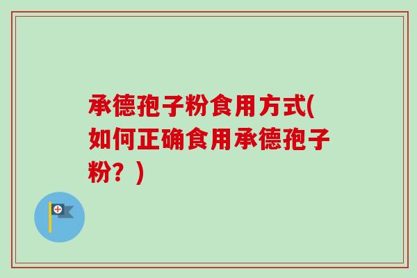 承德孢子粉食用方式(如何正确食用承德孢子粉?)-第1张图片-卓越灵芝孢子粉 承德孢子粉食用方式(如何正确食用承德孢子粉?)-第1张图片-卓越灵芝孢子粉