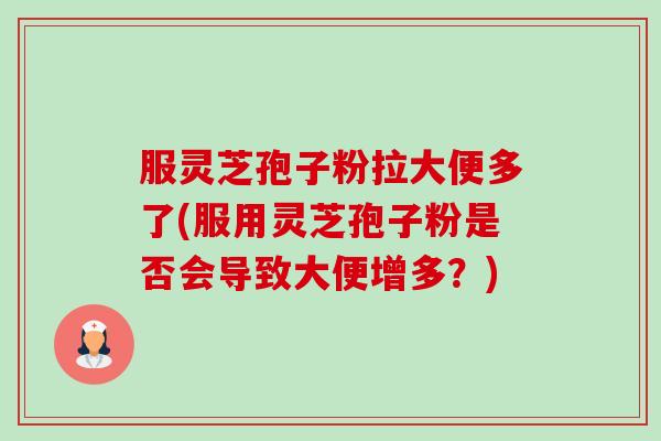 服灵芝孢子粉拉大便多了(服用灵芝孢子粉是否会导致大便增多?)-第1张图片-卓越灵芝孢子粉 服灵芝孢子粉拉大便多了(服用灵芝孢子粉是否会导致大便增多?)-第1张图片-卓越灵芝孢子粉