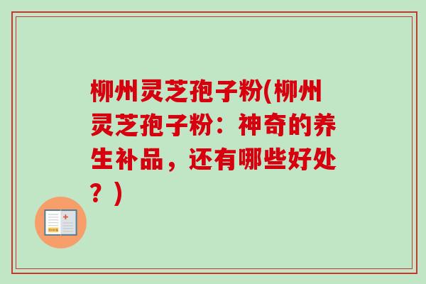 柳州灵芝孢子粉(柳州灵芝孢子粉：神奇的养生补品，还有哪些好处？)-第1张图片-卓越灵芝孢子粉