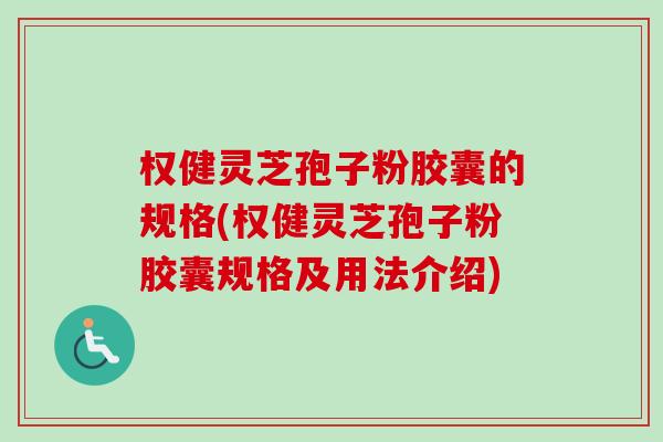 权健灵芝孢子粉胶囊的规格(权健灵芝孢子粉胶囊规格及用法介绍)-第1张图片-卓越灵芝孢子粉 权健灵芝孢子粉胶囊的规格(权健灵芝孢子粉胶囊规格及用法介绍)-第1张图片-卓越灵芝孢子粉