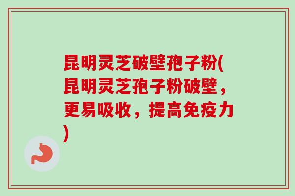 昆明灵芝破壁孢子粉(昆明灵芝孢子粉破壁,更易吸收,提高免疫力)-第1张图片-卓越灵芝孢子粉 昆明灵芝破壁孢子粉(昆明灵芝孢子粉破壁,更易吸收,提高免疫力)-第1张图片-卓越灵芝孢子粉