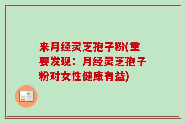 来月经灵芝孢子粉(重要发现:月经灵芝孢子粉对女性健康有益)-第1张图片-卓越灵芝孢子粉 来月经灵芝孢子粉(重要发现:月经灵芝孢子粉对女性健康有益)-第1张图片-卓越灵芝孢子粉