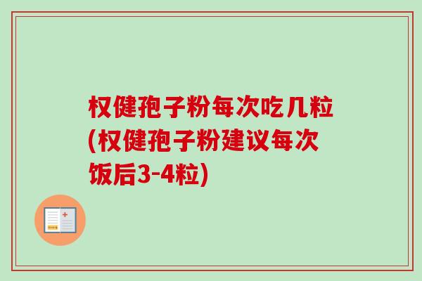 权健孢子粉每次吃几粒(权健孢子粉建议每次饭后3-4粒)-第1张图片-卓越灵芝孢子粉 权健孢子粉每次吃几粒(权健孢子粉建议每次饭后3-4粒)-第1张图片-卓越灵芝孢子粉