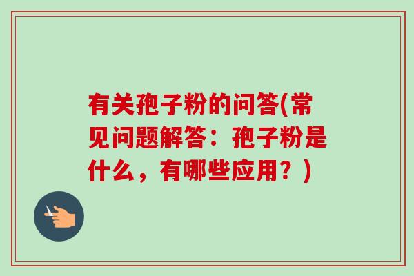 有关孢子粉的问答(常见问题解答:孢子粉是什么,有哪些应用?)-第1张图片-卓越灵芝孢子粉 有关孢子粉的问答(常见问题解答:孢子粉是什么,有哪些应用?)-第1张图片-卓越灵芝孢子粉