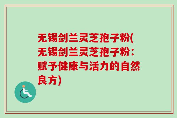 无锡剑兰灵芝孢子粉(无锡剑兰灵芝孢子粉:赋予健康与活力的自然良方)-第1张图片-卓越灵芝孢子粉 无锡剑兰灵芝孢子粉(无锡剑兰灵芝孢子粉:赋予健康与活力的自然良方)-第1张图片-卓越灵芝孢子粉