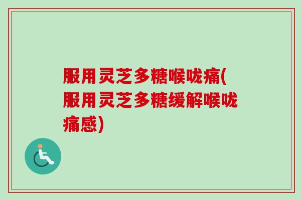 服用灵芝多糖喉咙痛(服用灵芝多糖缓解喉咙痛感)-第1张图片-卓越灵芝孢子粉