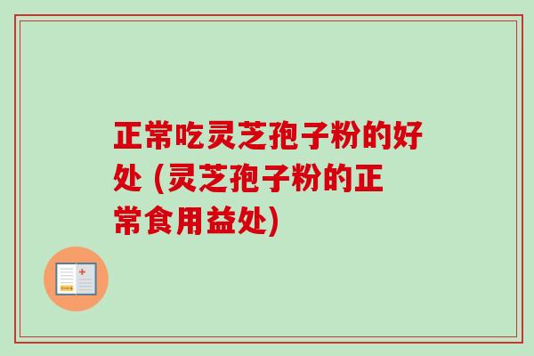 正常吃灵芝孢子粉的好处 (灵芝孢子粉的正常食用益处)-第1张图片-卓越灵芝孢子粉 正常吃灵芝孢子粉的好处 (灵芝孢子粉的正常食用益处)-第1张图片-卓越灵芝孢子粉