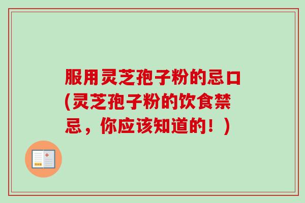 服用灵芝孢子粉的忌口(灵芝孢子粉的饮食禁忌，你应该知道的！)-第1张图片-卓越灵芝孢子粉