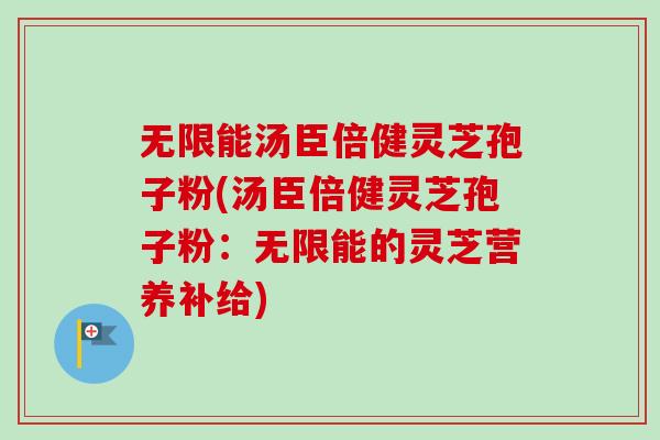 无限能汤臣倍健灵芝孢子粉(汤臣倍健灵芝孢子粉：无限能的灵芝营养补给)-第1张图片-卓越灵芝孢子粉