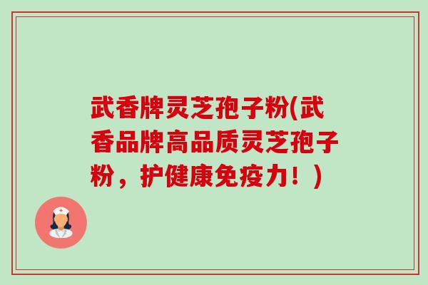 武香牌灵芝孢子粉(武香品牌高品质灵芝孢子粉,护健康免疫力!)-第1张图片-卓越灵芝孢子粉 武香牌灵芝孢子粉(武香品牌高品质灵芝孢子粉,护健康免疫力!)-第1张图片-卓越灵芝孢子粉