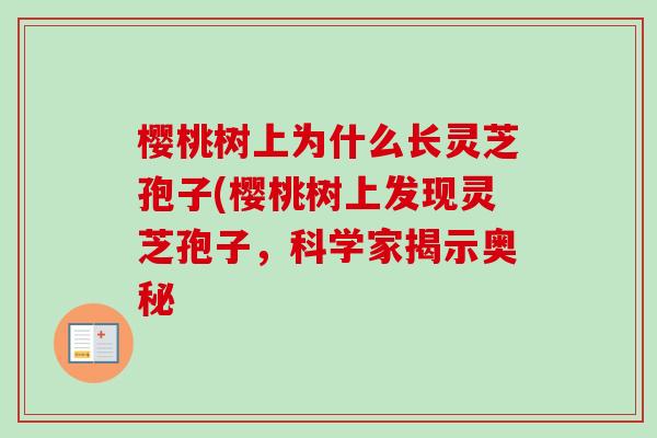 樱桃树上为什么长灵芝孢子(樱桃树上发现灵芝孢子,科学家揭示奥秘-第1张图片-卓越灵芝孢子粉 樱桃树上为什么长灵芝孢子(樱桃树上发现灵芝孢子,科学家揭示奥秘-第1张图片-卓越灵芝孢子粉