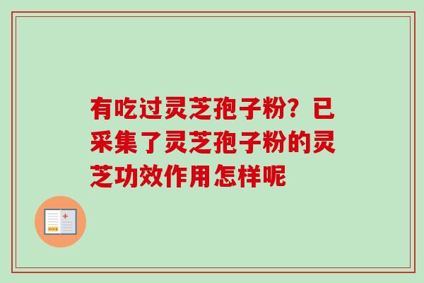 有吃过灵芝孢子粉?已采集了灵芝孢子粉的灵芝功效作用怎样呢-第1张图片-卓越灵芝孢子粉 有吃过灵芝孢子粉?已采集了灵芝孢子粉的灵芝功效作用怎样呢-第1张图片-卓越灵芝孢子粉