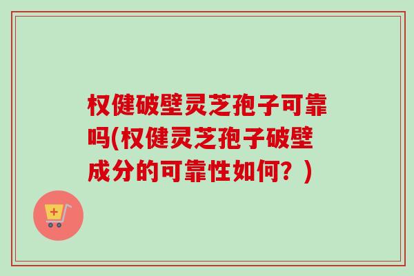 权健破壁灵芝孢子可靠吗(权健灵芝孢子破壁成分的可靠性如何?)-第1张图片-卓越灵芝孢子粉 权健破壁灵芝孢子可靠吗(权健灵芝孢子破壁成分的可靠性如何?)-第1张图片-卓越灵芝孢子粉