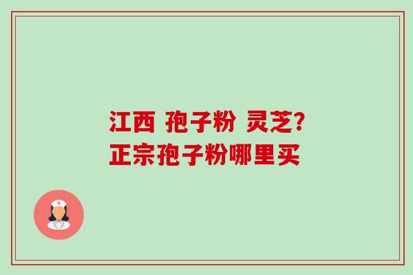 江西 孢子粉 灵芝？正宗孢子粉哪里买-第1张图片-卓越灵芝孢子粉