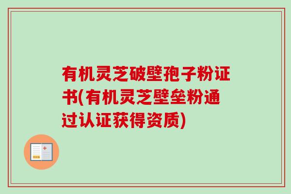 有机灵芝破壁孢子粉证书(有机灵芝壁垒粉通过认证获得资质)-第1张图片-卓越灵芝孢子粉 有机灵芝破壁孢子粉证书(有机灵芝壁垒粉通过认证获得资质)-第1张图片-卓越灵芝孢子粉