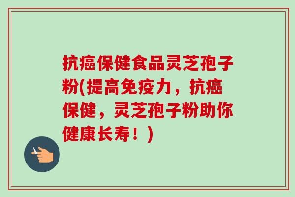 抗癌保健食品灵芝孢子粉(提高免疫力，抗癌保健，灵芝孢子粉助你健康长寿！)-第1张图片-卓越灵芝孢子粉
