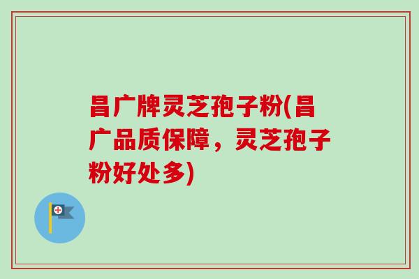 昌广牌灵芝孢子粉(昌广品质保障,灵芝孢子粉好处多)-第1张图片-卓越灵芝孢子粉 昌广牌灵芝孢子粉(昌广品质保障,灵芝孢子粉好处多)-第1张图片-卓越灵芝孢子粉