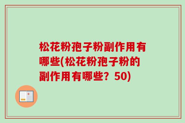 松花粉孢子粉副作用有哪些(松花粉孢子粉的副作用有哪些？50)-第1张图片-卓越灵芝孢子粉