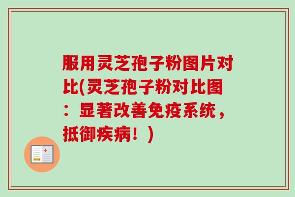 服用灵芝孢子粉图片对比(灵芝孢子粉对比图:显著改善免疫系统,抵御疾病!)-第1张图片-卓越灵芝孢子粉 服用灵芝孢子粉图片对比(灵芝孢子粉对比图:显著改善免疫系统,抵御疾病!)-第1张图片-卓越灵芝孢子粉