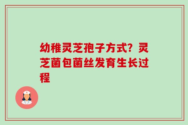 幼稚灵芝孢子方式?灵芝菌包菌丝发育生长过程-第1张图片-卓越灵芝孢子粉 幼稚灵芝孢子方式?灵芝菌包菌丝发育生长过程-第1张图片-卓越灵芝孢子粉