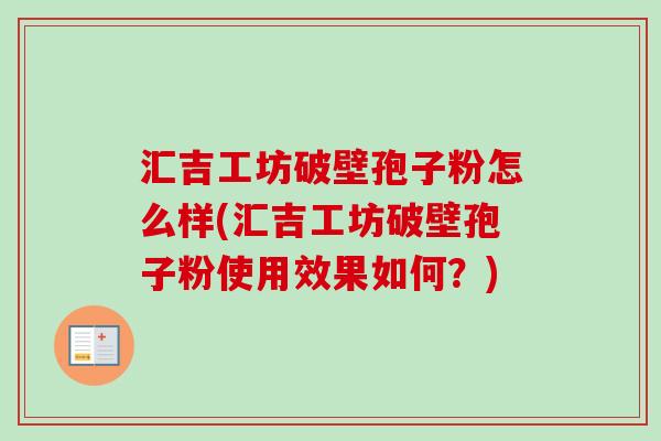 汇吉工坊破壁孢子粉怎么样(汇吉工坊破壁孢子粉使用效果如何?)-第1张图片-卓越灵芝孢子粉 汇吉工坊破壁孢子粉怎么样(汇吉工坊破壁孢子粉使用效果如何?)-第1张图片-卓越灵芝孢子粉