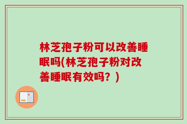 林芝孢子粉可以改善睡眠吗(林芝孢子粉对改善睡眠有效吗？)-第1张图片-卓越灵芝孢子粉