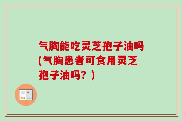 气胸能吃灵芝孢子油吗(气胸患者可食用灵芝孢子油吗？)-第1张图片-卓越灵芝孢子粉