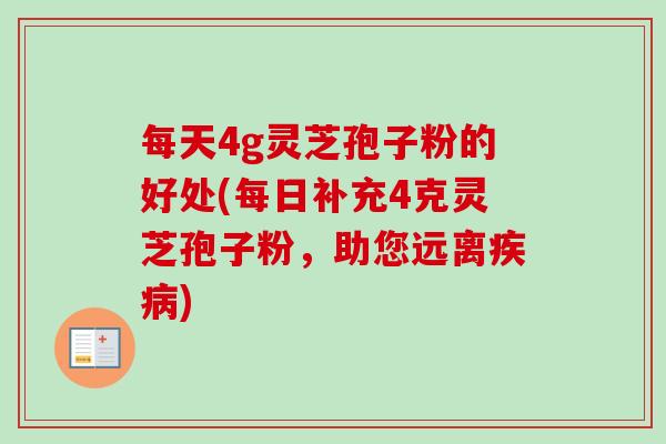 每天4g灵芝孢子粉的好处(每日补充4克灵芝孢子粉,助您远离疾病)-第1张图片-卓越灵芝孢子粉 每天4g灵芝孢子粉的好处(每日补充4克灵芝孢子粉,助您远离疾病)-第1张图片-卓越灵芝孢子粉