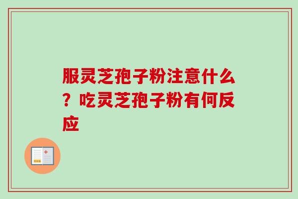 服灵芝孢子粉注意什么?吃灵芝孢子粉有何反应-第1张图片-卓越灵芝孢子粉 服灵芝孢子粉注意什么?吃灵芝孢子粉有何反应-第1张图片-卓越灵芝孢子粉