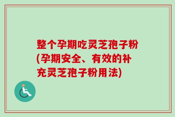 整个孕期吃灵芝孢子粉(孕期安全、有效的补充灵芝孢子粉用法)-第1张图片-卓越灵芝孢子粉