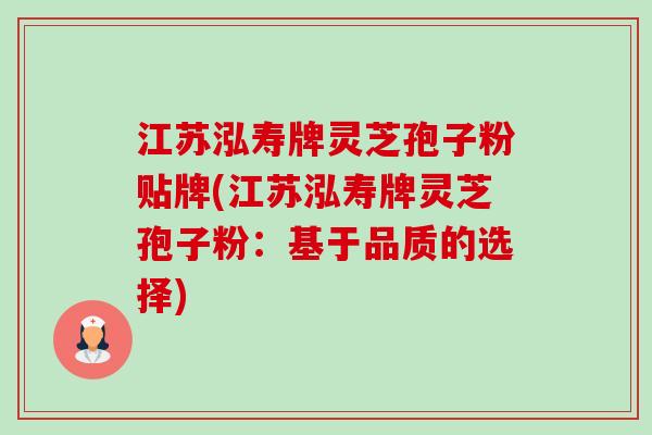江苏泓寿牌灵芝孢子粉贴牌(江苏泓寿牌灵芝孢子粉:基于品质的选择)-第1张图片-卓越灵芝孢子粉 江苏泓寿牌灵芝孢子粉贴牌(江苏泓寿牌灵芝孢子粉:基于品质的选择)-第1张图片-卓越灵芝孢子粉