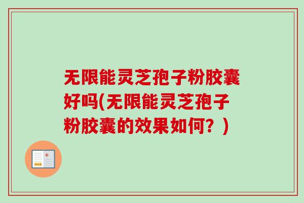 无限能灵芝孢子粉胶囊好吗(无限能灵芝孢子粉胶囊的效果如何?)-第1张图片-卓越灵芝孢子粉 无限能灵芝孢子粉胶囊好吗(无限能灵芝孢子粉胶囊的效果如何?)-第1张图片-卓越灵芝孢子粉