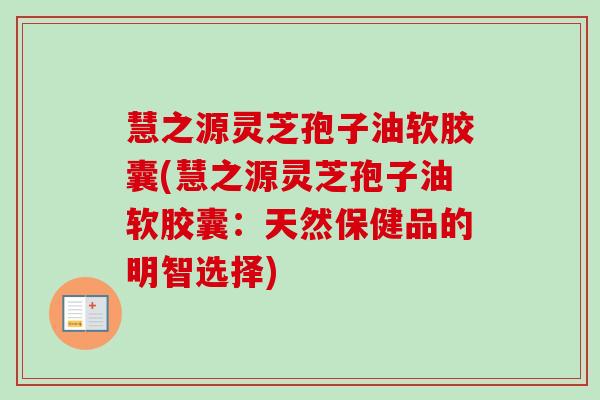慧之源灵芝孢子油软胶囊(慧之源灵芝孢子油软胶囊：天然保健品的明智选择)-第1张图片-卓越灵芝孢子粉