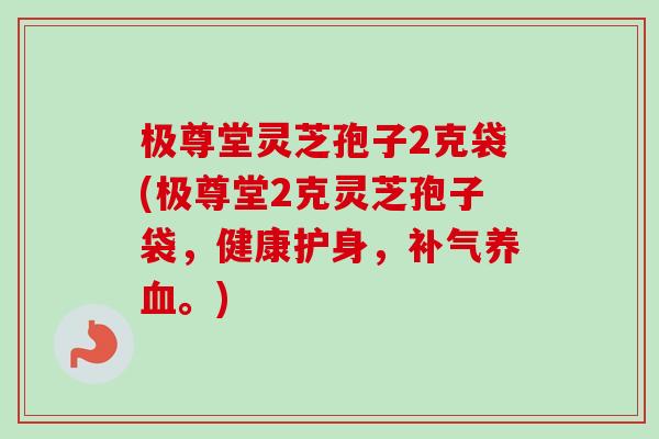 极尊堂灵芝孢子2克袋(极尊堂2克灵芝孢子袋，健康护身，补气养血。)-第1张图片-卓越灵芝孢子粉