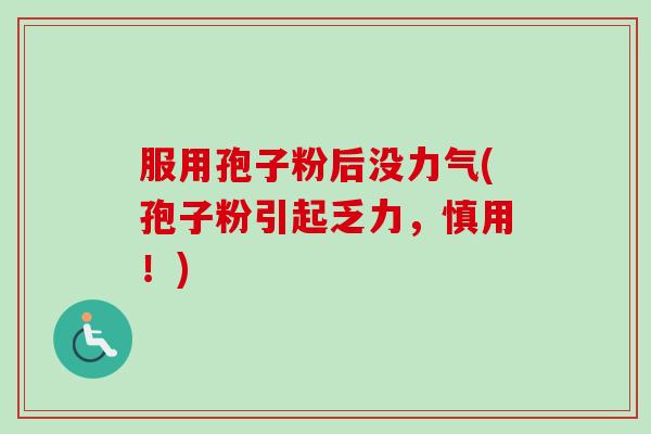 服用孢子粉后没力气(孢子粉引起乏力,慎用!)-第1张图片-卓越灵芝孢子粉 服用孢子粉后没力气(孢子粉引起乏力,慎用!)-第1张图片-卓越灵芝孢子粉