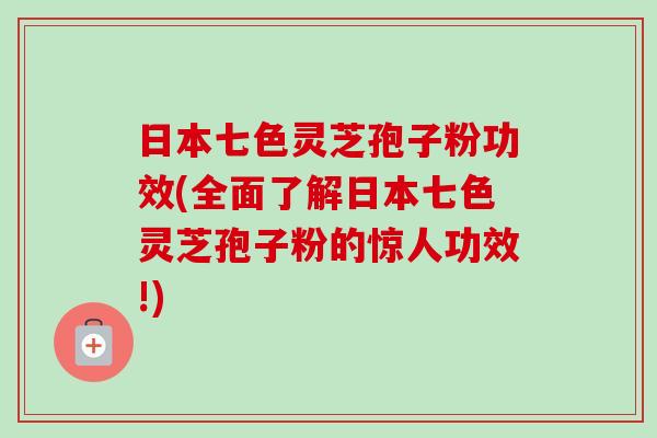 日本七色灵芝孢子粉功效(全面了解日本七色灵芝孢子粉的惊人功效!)-第1张图片-卓越灵芝孢子粉 日本七色灵芝孢子粉功效(全面了解日本七色灵芝孢子粉的惊人功效!)-第1张图片-卓越灵芝孢子粉