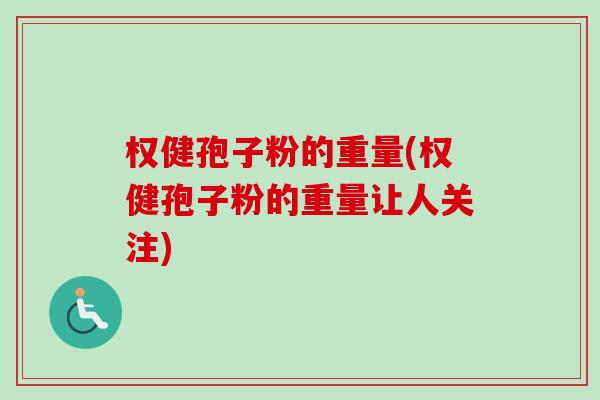 权健孢子粉的重量(权健孢子粉的重量让人关注)-第1张图片-卓越灵芝孢子粉 权健孢子粉的重量(权健孢子粉的重量让人关注)-第1张图片-卓越灵芝孢子粉